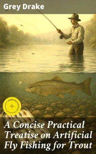 A Concise Practical Treatise on Artificial Fly Fishing for Trout