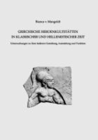 Griechische Heroenkultstätten in klassischer und hellenistischer Zeit - Untersuchungen zu ihrer äußeren Gestaltung, Ausstattung und Funktion.