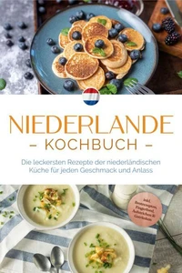 Niederlande Kochbuch: Die leckersten Rezepte der niederländischen Küche für jeden Geschmack und Anlass - inkl. Brotrezepten, Fingerfood, Aufstrichen &amp; Getränken