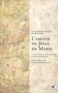 L'Amour De Jesus En Marie : Le Traite De La Vraie Devotion, Le Secret De Marie. Tome 1, Presentation Generale