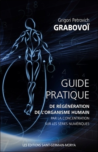 Grigori Petrovich Grabovoï - Guide pratique de régénération de l'organisme humain par la concentration sur les séries numériques.