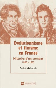 Evolutionnisme Et Fixisme En France. Histoire D'Un Combat 1800-1882