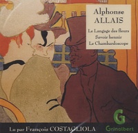 Alphonse Allais - Le Langage des fleurs ; Savoir hennir ; Le Chambardoscope. 1 CD audio