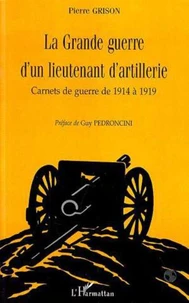 LA GRANDE GUERRE D'UN LIEUTENANT D'ARTILLERIE. Carnets de guerre de 1914 à 1919