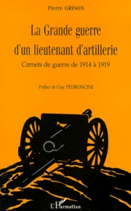 La Grande Guerre D'Un Lieutenant D'Artillerie. Carnets De Guerre De 1914 A 1919