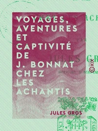 Voyages, aventures et captivité de J. Bonnat chez les Achantis
