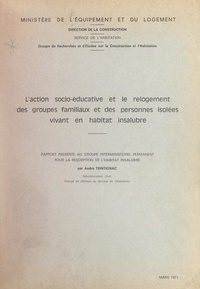  Groupe de recherches et d'étud et André Trintignac - L'action socio-éducative et le relogement des groupes familiaux et des personnes isolées vivant en habitat insalubre - Rapport présenté au Groupe interministériel permanent pour la résorption de l'habitat insalubre.