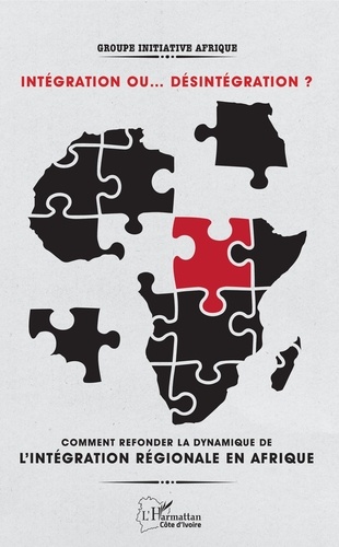 Intégration ou... désintégration ?. Comment refonder la dynamique de l'intégration régionale en Afrique ?