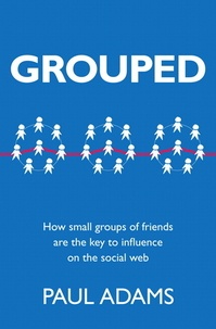 Grouped - How Small Groups of Friends are the Key to Influence on the Social Web.