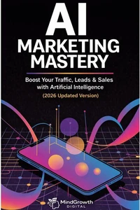 AI MARKETING MASTERY :  Boost Your Traffic, Leads &amp; Sales with Artificial Intelligence (2026 Updated Version)