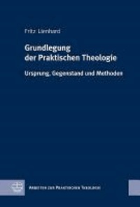 Grundlegung der Praktischen Theologie - Ursprung, Gegenstand und Methoden.