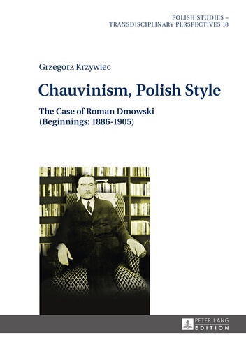 Grzegorz Krzywiec - Chauvinism, Polish Style - The Case of Roman Dmowski (Beginnings: 1886–1905).