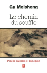 Gu Meischeng - Le chemin du souffle - Pensées chinoises et Taiji Quan.