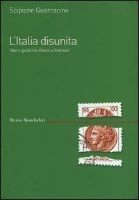 Guarracino Scipione - Italia disunita. Idee e giudizi da Dante a Gramsci.