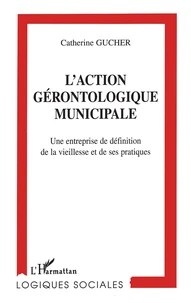 L'Action Gerontologique Municipale. Une Entreprise De Definition De La Vieillesse Et De Ses Pratiques