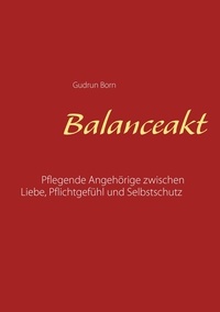 Gudrun Born - Balanceakt - Pflegende Angehörige zwischen Liebe, Pflichtgefühl und Selbstschutz - aktualisierte Neuauflage.
