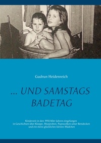 Gudrun Heidenreich - ...und samstags Badetag - Kinderzeit in den 1950/60er Jahren eingefangen in Geschichten über Kloppe, Mutproben, Pupswolken unter Bettdecken und ein meist glückliches kleines Mädchen.