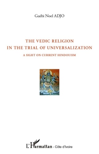 Guébi Noel Adjo - The Vedic Religion in the Trial of Universalization - A Sight on Current Hindouism.