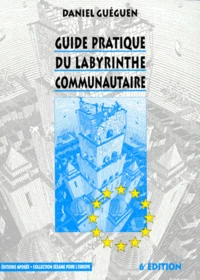 Guide Pratique Du Labyrinthe Communautaire. Tout Comprendre Des Institutions Europeennes, Structures, Pouvoirs, Procedures Par L'Exemple, Le Schema, La Synthese