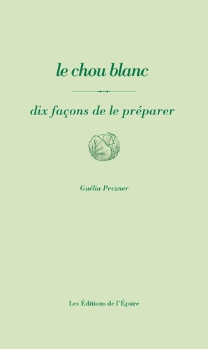 Guélia Pevzner - Le chou blanc - Dix façons de le préparer.