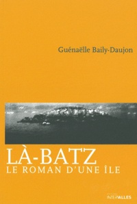 Guénaëlle Baily-Daujon - Là-Batz - Le roman d'une île.