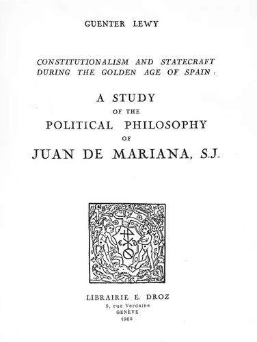 Constitutionalism and Statecraft during the  Golden age  of Spain : a study of the political philosophy of Juan de Mariana, S.J.