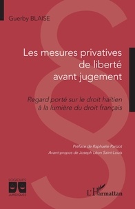 Guerby Blaise - Les mesures privatives de liberté avant jugement - Regard porté sur le droit haïtien à la lumière du droit français.