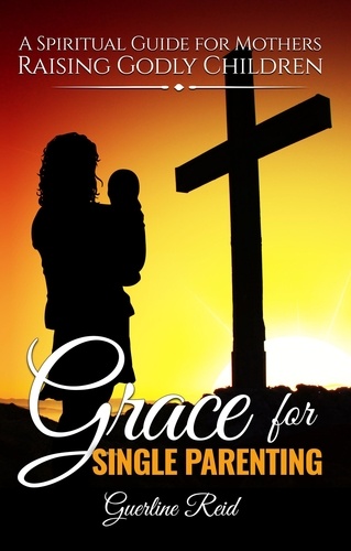  Guerline Reid - Grace for Single Parenting: A Spiritual Guide for Mothers Raising Godly Children.