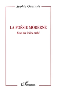 La Poesie Moderne. Essai Sur Le Lieu Cache