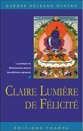 Guéshé Kelsang Gyatso - Claire lumière de félicité - La pratique du mahamoudra dans le bouddhisme vjrayana.