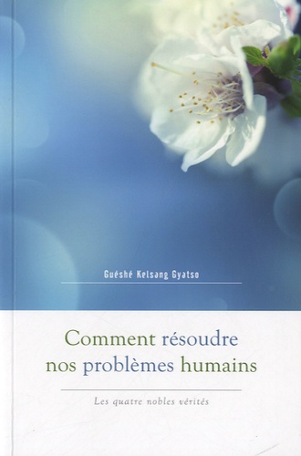 Guéshé Kelsang Gyatso - Comment résoudre nos problèmes humains - Les quatre nobles vérités.