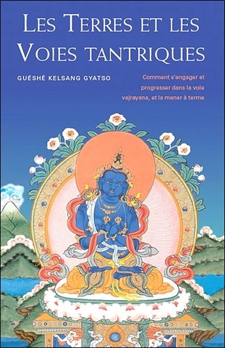 Guéshé Kelsang Gyatso - Les terres et les voies tantriques - Comment s'engager et progresser dans la voie vajrayana, et la mener à terme.