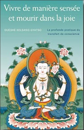 Guéshé Kelsang Gyatso - Vivre de manière sensée et mourir dans la joie - La profonde pratique du transfert de conscience.