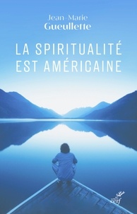  GUEULLETTE JEAN-MARIE - LA SPIRITUALITE EST AMERICAINE - LIBERTE, EXPERIENCE ET MEDITATION.
