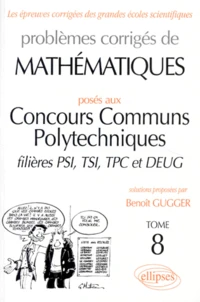 Problemes Corriges De Mathematiques. Tome 8, Poses Aux Concours Communs Polytechniques, Filieres Psi, Tsi, Tpc Et Deug