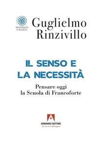 Guglielmo Rinzivillo - Il senso e la necessità - Pensare oggi la scuola di Francoforte.