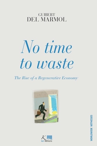 Guibert Del Marmol et Joanna Maguire-Charlat - No Time to Waste - The Rise of a Regenerative Economy.
