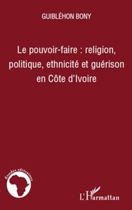 Guiblehon Bony - Le pouvoir-faire : religion, politique, ethnicité et guérison en Côte d'Ivoire.