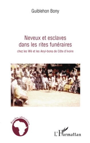 Guiblehon Bony - Neveux et esclaves dans les rites funéraires chez les Wè et les Anyi-bona de Côte d'Ivoire.