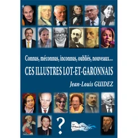 Connus, méconnus, inconnus, oubliés, nouveaux, ces illustres Lot-et-Garonnais Tome 1