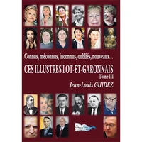 Connus, méconnus, inconnus, oubliés, nouveaux, ces illustres Lot-et-Garonnais Tome 3