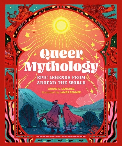 Guido A. Sanchez et James Fenner - Queer Mythology - Epic Legends from Around the World.