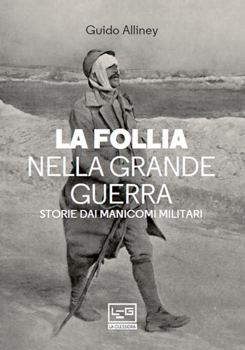 Guido Alliney - La follia nella Grande Guerra - Storie dai manicomi militari.