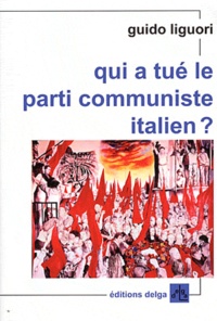 Guido Liguori - Qui a tué le parti communiste italien ?.