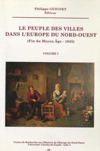 Le Peuple Des Villes Dans L'Europe Du Nord-Ouest (Fin Du Moyen Age - 1945). Volume 1