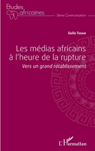Guila Thiam - Les médias africains à l'heure de la rupture - Vers un grand rétablissement.