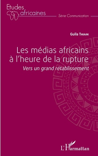 Guila Thiam - Les médias africains à l'heure de la rupture - Vers un grand rétablissement.