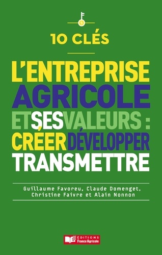 Guilaume Favoreu et Claude Domenguet - 10 clés pour créer, préserver et transmettre les valeurs de son entreprise agricole.
