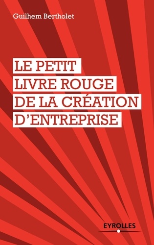 Guilhem Bertholet - Le petit livre rouge de la création d'entreprise.