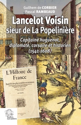 Lancelot Voisin, sieur de La Popelinière. Capitaine huguenot, diplomate, corsaire et historien (1541-1608)